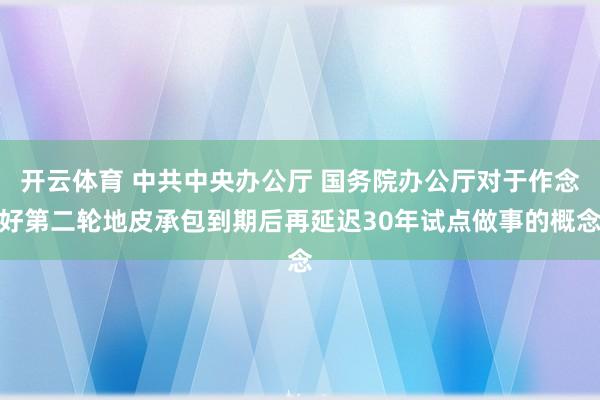 开云体育 中共中央办公厅 国务院办公厅对于作念好第二轮地皮承包到期后再延迟30年试点做事的概念