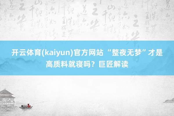 开云体育(kaiyun)官方网站 “整夜无梦”才是高质料就寝吗？巨匠解读