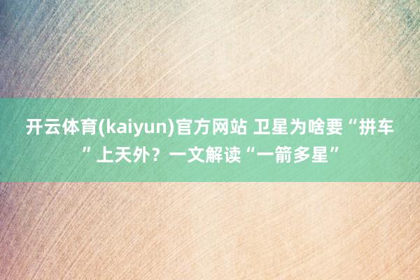 开云体育(kaiyun)官方网站 卫星为啥要“拼车”上天外？一文解读“一箭多星”