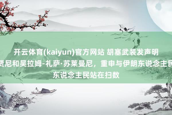 开云体育(kaiyun)官方网站 胡塞武装发声明漫骂拉里贾尼和吴拉姆-礼萨·苏莱曼尼，重申与伊朗东说念主民站在扫数