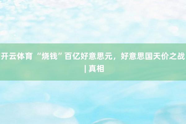 开云体育 “烧钱”百亿好意思元，好意思国天价之战 | 真相