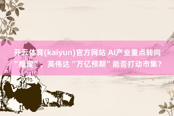 开云体育(kaiyun)官方网站 AI产业重点转向“推理”，英伟达“万亿预期”能否打动市集？