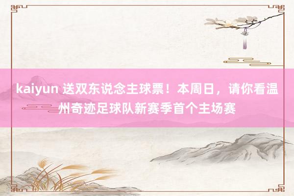 kaiyun 送双东说念主球票！本周日，请你看温州奇迹足球队新赛季首个主场赛