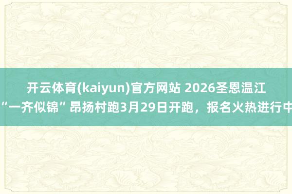 开云体育(kaiyun)官方网站 2026圣恩温江“一齐似锦”昂扬村跑3月29日开跑，报名火热进行中