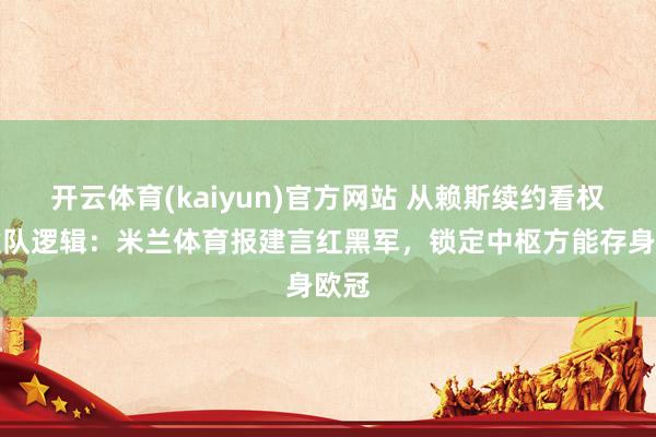 开云体育(kaiyun)官方网站 从赖斯续约看权门建队逻辑：米兰体育报建言红黑军，锁定中枢方能存身欧冠