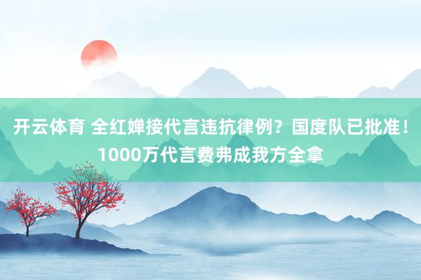开云体育 全红婵接代言违抗律例？国度队已批准！1000万代言费弗成我方全拿