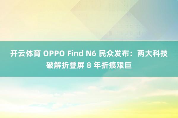 开云体育 OPPO Find N6 民众发布：两大科技破解折叠屏 8 年折痕艰巨