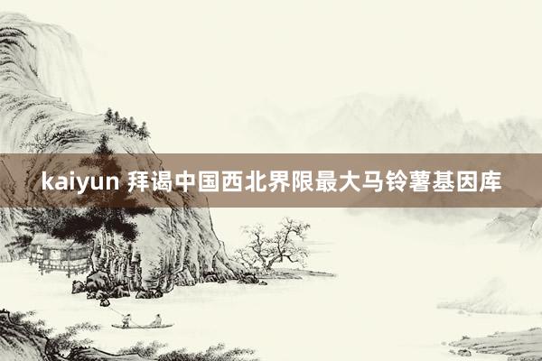 kaiyun 拜谒中国西北界限最大马铃薯基因库