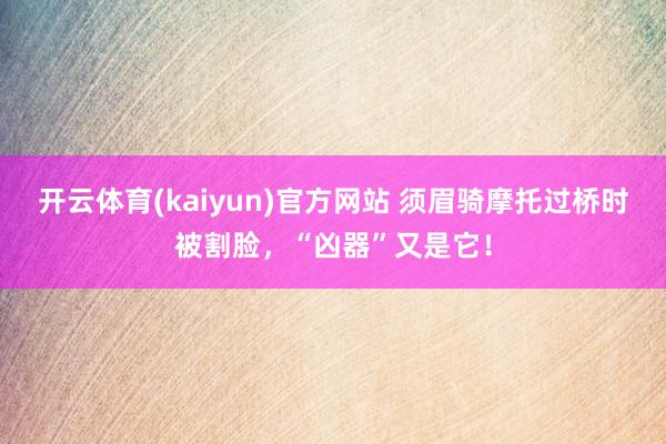 开云体育(kaiyun)官方网站 须眉骑摩托过桥时被割脸，“凶器”又是它！