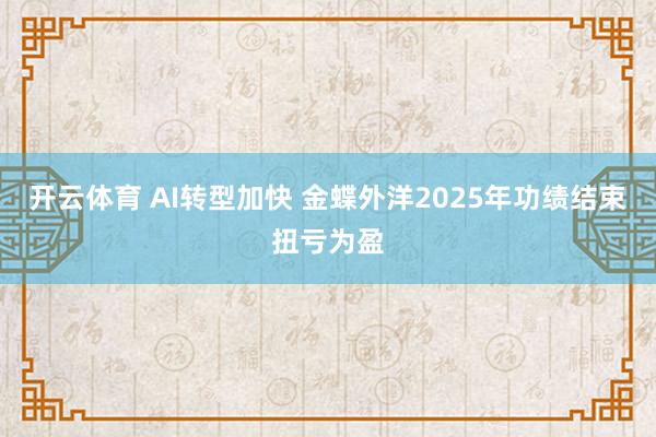 开云体育 AI转型加快 金蝶外洋2025年功绩结束扭亏为盈