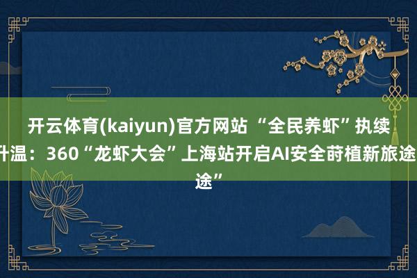 开云体育(kaiyun)官方网站 “全民养虾”执续升温：360“龙虾大会”上海站开启AI安全莳植新旅途”