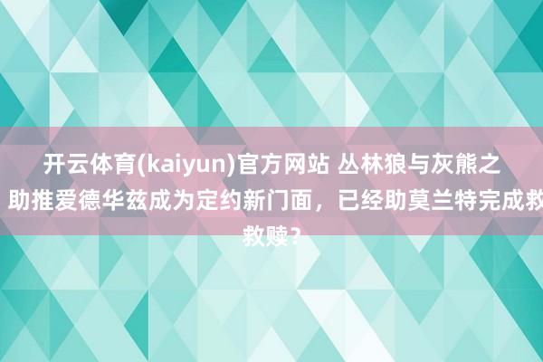 开云体育(kaiyun)官方网站 丛林狼与灰熊之争：助推爱德华兹成为定约新门面，已经助莫兰特完成救赎？