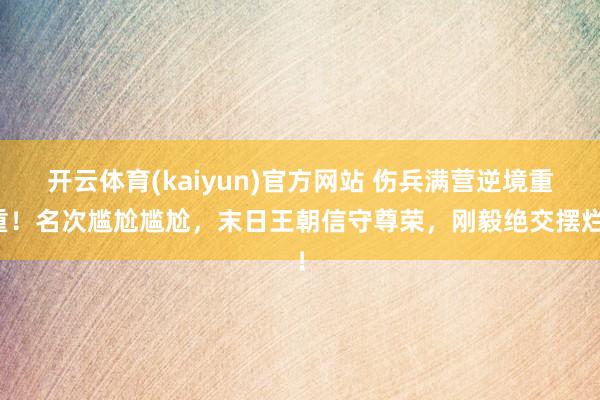 开云体育(kaiyun)官方网站 伤兵满营逆境重重！名次尴尬尴尬，末日王朝信守尊荣，刚毅绝交摆烂！