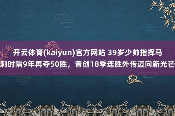 开云体育(kaiyun)官方网站 39岁少帅指挥马刺时隔9年再夺50胜，曾创18季连胜外传迈向新光芒