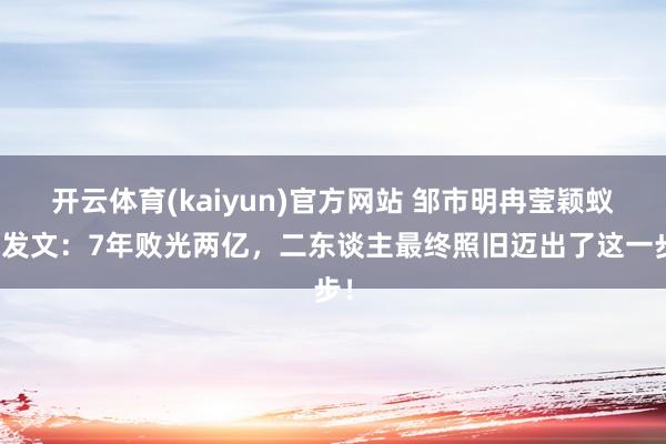 开云体育(kaiyun)官方网站 邹市明冉莹颖蚁集发文:7年败光两亿,二东谈主最终照旧迈出了这一步!