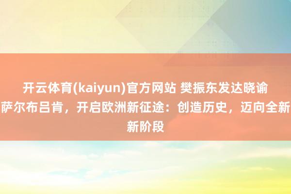 开云体育(kaiyun)官方网站 樊振东发达晓谕离开萨尔布吕肯，开启欧洲新征途：创造历史，迈向全新阶段
