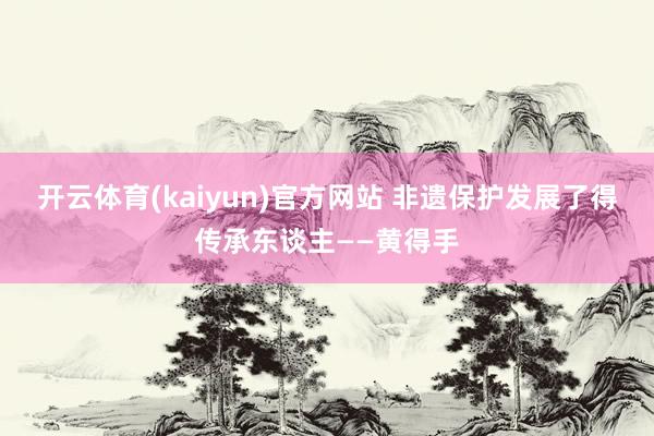 开云体育(kaiyun)官方网站 非遗保护发展了得传承东谈主——黄得手