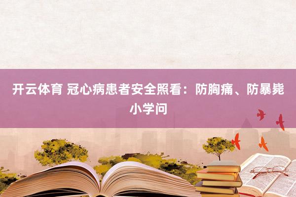 开云体育 冠心病患者安全照看：防胸痛、防暴毙小学问