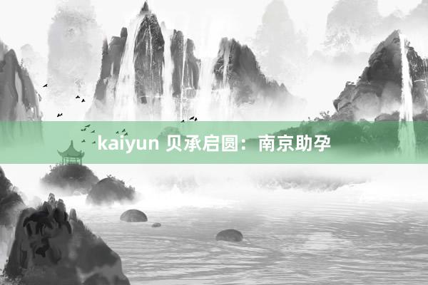 kaiyun 贝承启圆：南京助孕