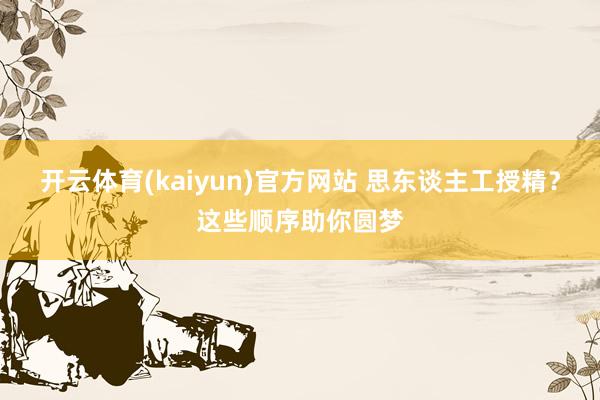 开云体育(kaiyun)官方网站 思东谈主工授精？这些顺序助你圆梦