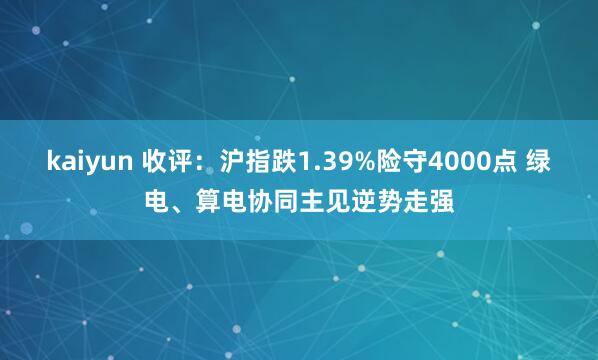 kaiyun 收评：沪指跌1.39%险守4000点 绿电、算电协同主见逆势走强
