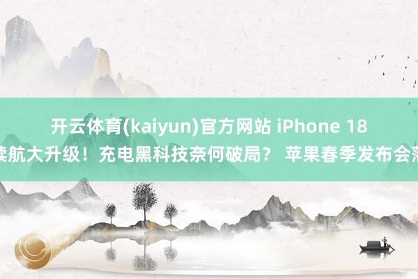 开云体育(kaiyun)官方网站 iPhone 18续航大升级！充电黑科技奈何破局？ 苹果春季发布会落