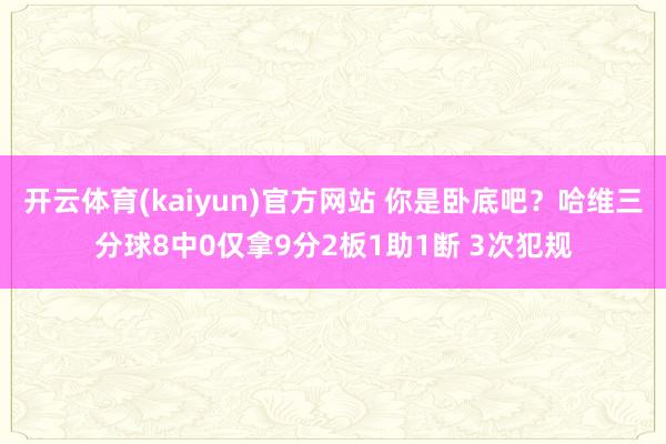 开云体育(kaiyun)官方网站 你是卧底吧？哈维三分球8中0仅拿9分2板1助1断 3次犯规