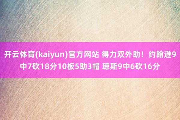 开云体育(kaiyun)官方网站 得力双外助！约翰逊9中7砍18分10板5助3帽 琼斯9中6砍16分