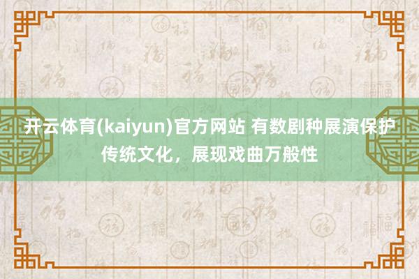 开云体育(kaiyun)官方网站 有数剧种展演保护传统文化，展现戏曲万般性