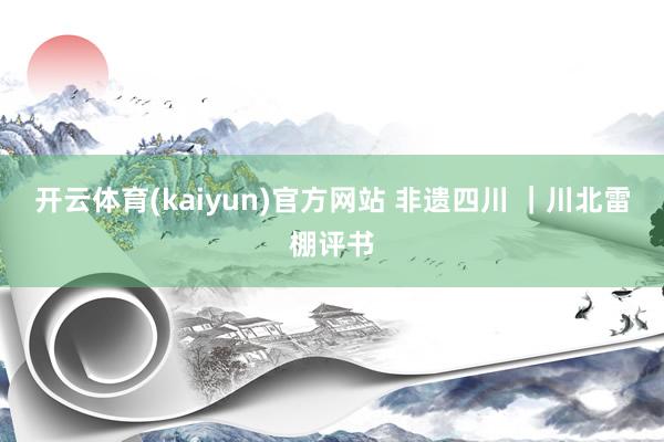 开云体育(kaiyun)官方网站 非遗四川 ｜川北雷棚评书