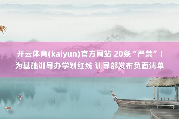 开云体育(kaiyun)官方网站 20条“严禁”！为基础训导办学划红线 训导部发布负面清单