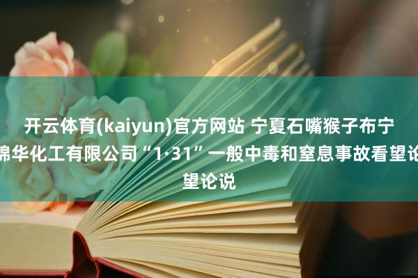 开云体育(kaiyun)官方网站 宁夏石嘴猴子布宁夏锦华化工有限公司“1·31”一般中毒和窒息事故看望论说