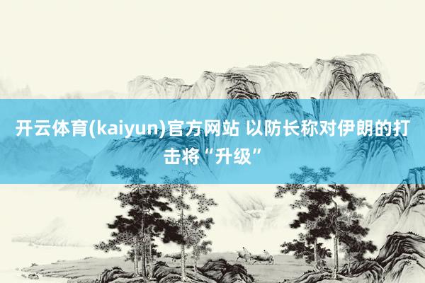开云体育(kaiyun)官方网站 以防长称对伊朗的打击将“升级”