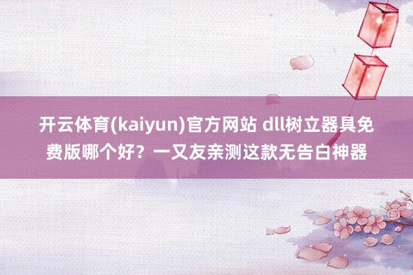 开云体育(kaiyun)官方网站 dll树立器具免费版哪个好？一又友亲测这款无告白神器