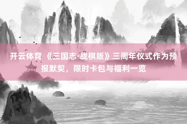 开云体育 《三国志·战棋版》三周年仪式作为预报默契，限时卡包与福利一览