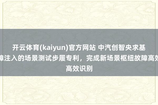 开云体育(kaiyun)官方网站 中汽创智央求基于故障注入的场景测试步履专利，完成新场景枢纽故障高效识别