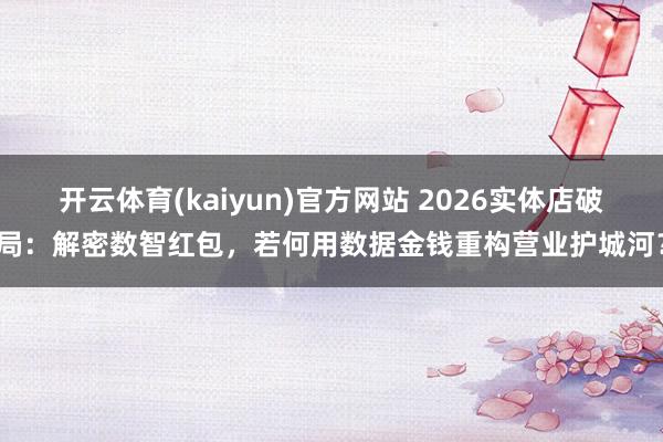 开云体育(kaiyun)官方网站 2026实体店破局：解密数智红包，若何用数据金钱重构营业护城河？