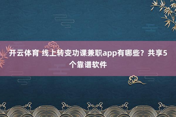 开云体育 线上转变功课兼职app有哪些？共享5个靠谱软件