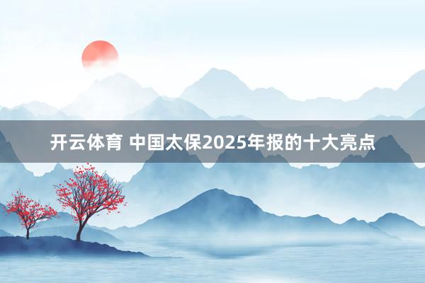 开云体育 中国太保2025年报的十大亮点