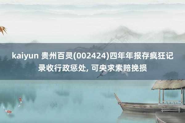 kaiyun 贵州百灵(002424)四年年报存疯狂记录收行政惩处, 可央求索赔挽损