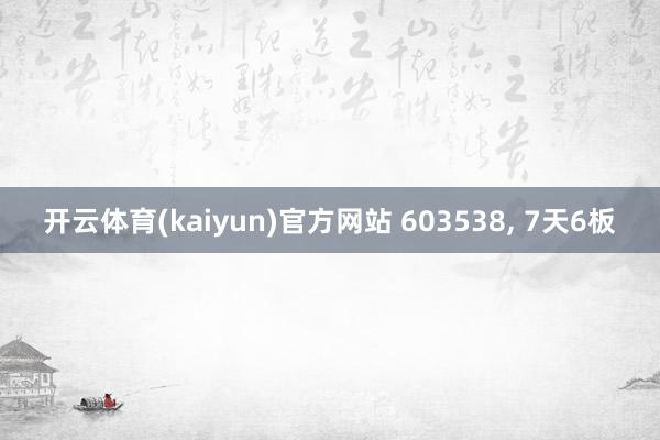 开云体育(kaiyun)官方网站 603538， 7天6板