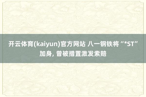 开云体育(kaiyun)官方网站 八一钢铁将“*ST”加身, 曾被措置激发索赔
