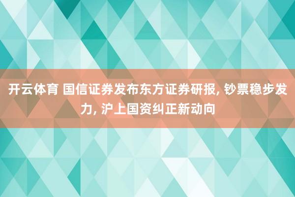 开云体育 国信证券发布东方证券研报, 钞票稳步发力, 沪上国资纠正新动向