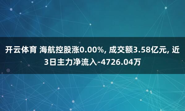开云体育 海航控股涨0.00%, 成交额3.58亿元, 近3日主力净流入-4726.04万
