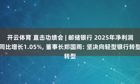开云体育 直击功绩会 | 邮储银行 2025年净利润同比增长1.05%, 董事长郑国雨: 坚决向轻型银行转型