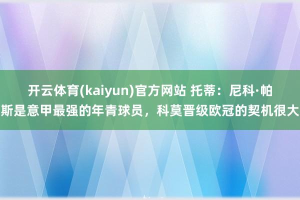 开云体育(kaiyun)官方网站 托蒂：尼科·帕斯是意甲最强的年青球员，科莫晋级欧冠的契机很大