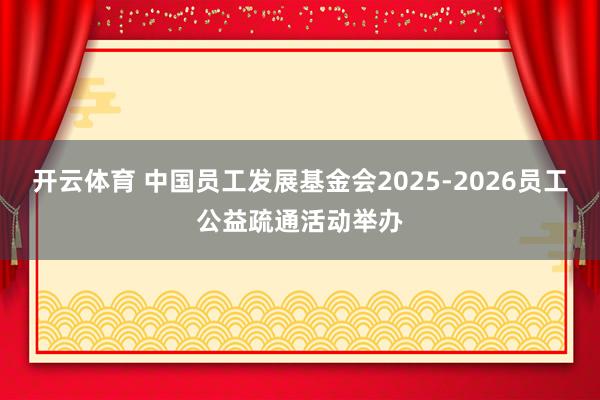 开云体育 中国员工发展基金会2025-2026员工公益疏通活动举办