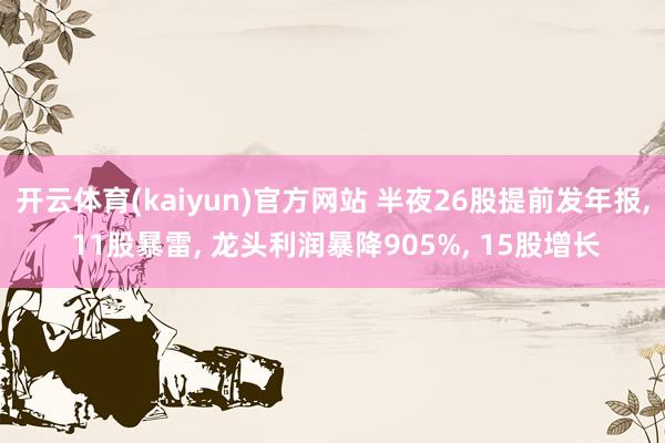 开云体育(kaiyun)官方网站 半夜26股提前发年报, 11股暴雷, 龙头利润暴降905%, 15股增长