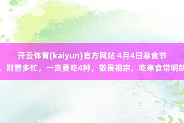 开云体育(kaiyun)官方网站 4月4日寒食节，别管多忙，一定要吃4种，敬畏祖宗，吃寒食常明朗