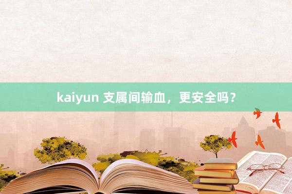 kaiyun 支属间输血，更安全吗？